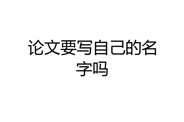 论文要写自己的名字吗
