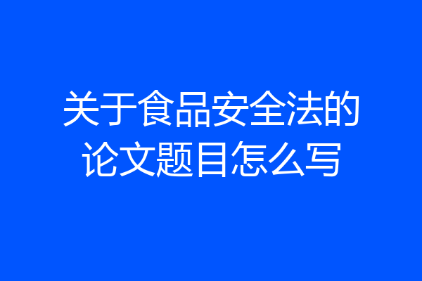 关于食品安全法的论文题目怎么写