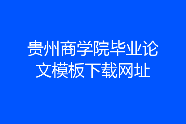 贵州商学院毕业论文模板下载网址