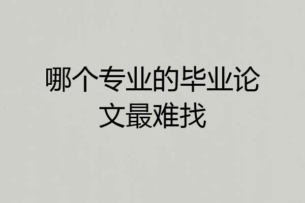 哪个专业的毕业论文最难找