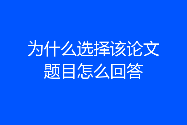 为什么选择该论文题目怎么回答