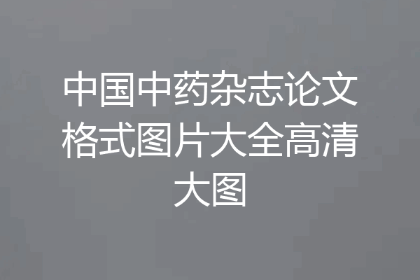 中国中药杂志论文格式图片大全高清大图