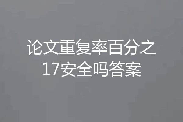 论文重复率百分之17安全吗答案