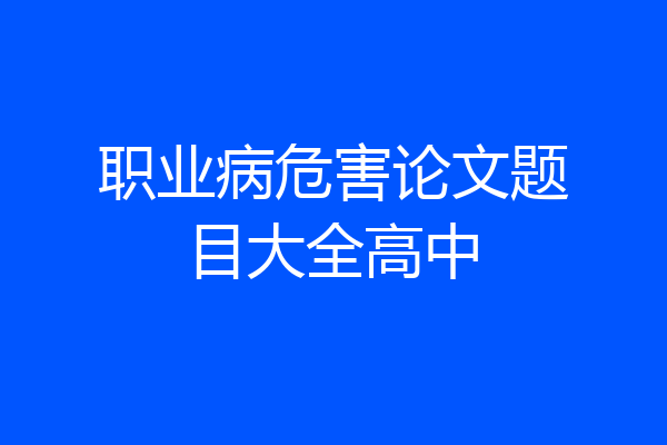职业病危害论文题目大全高中