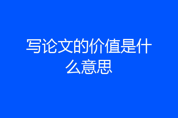 写论文的价值是什么意思