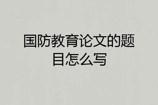 国防教育论文的题目怎么写