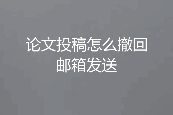 论文投稿怎么撤回邮箱发送