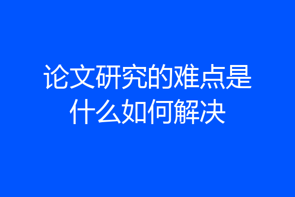 论文研究的难点是什么如何解决