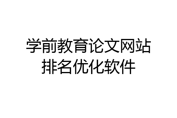 学前教育论文网站排名优化软件