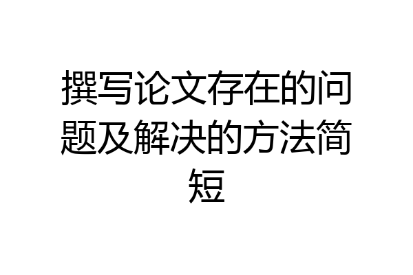 撰写论文存在的问题及解决的方法简短