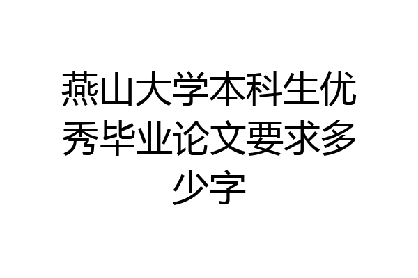 燕山大学本科生优秀毕业论文要求多少字