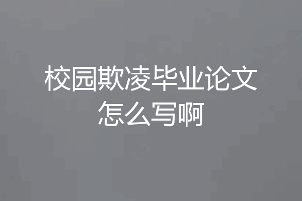 校园欺凌毕业论文怎么写啊