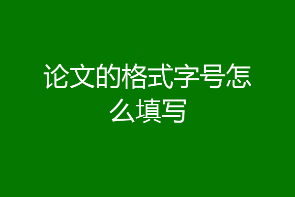 论文的格式字号怎么填写