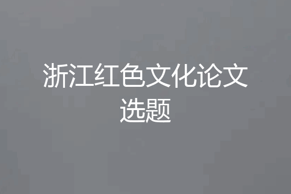 浙江红色文化论文选题