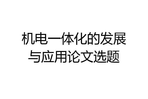 机电一体化的发展与应用论文选题
