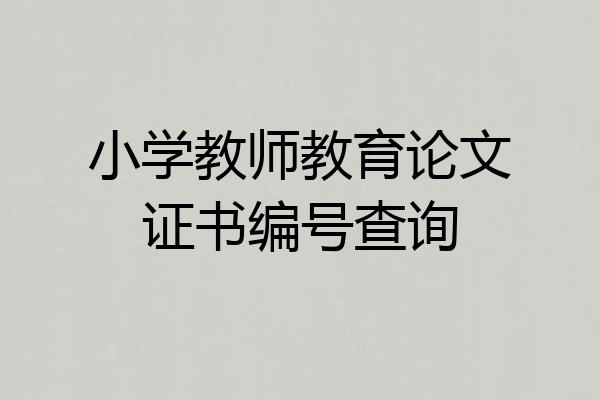 小学教师教育论文证书编号查询