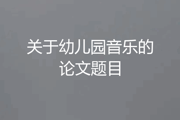 关于幼儿园音乐的论文题目