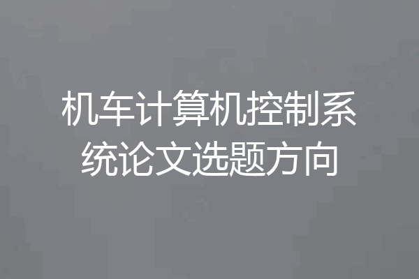 机车计算机控制系统论文选题方向