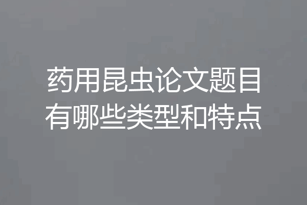 药用昆虫论文题目有哪些类型和特点