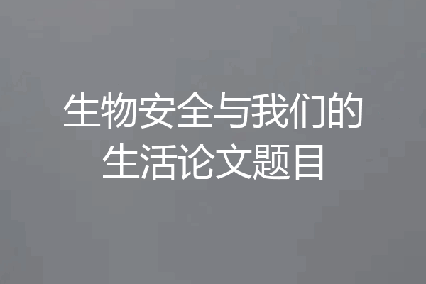 生物安全与我们的生活论文题目