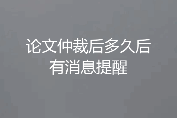 论文仲裁后多久后有消息提醒