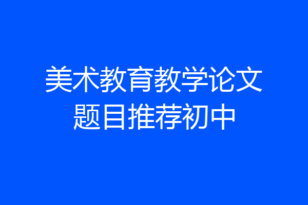 美术教育教学论文题目推荐初中