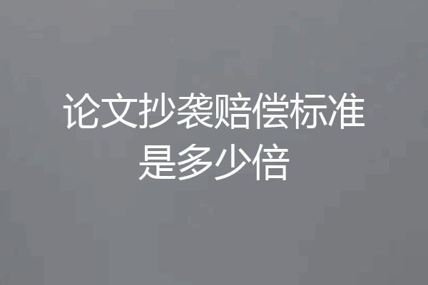论文抄袭赔偿标准是多少倍