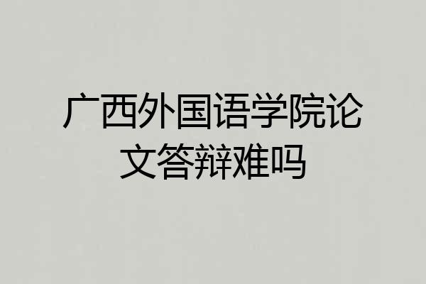 广西外国语学院论文答辩难吗