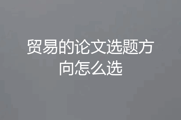 贸易的论文选题方向怎么选