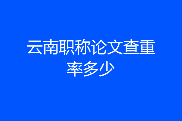 云南职称论文查重率多少