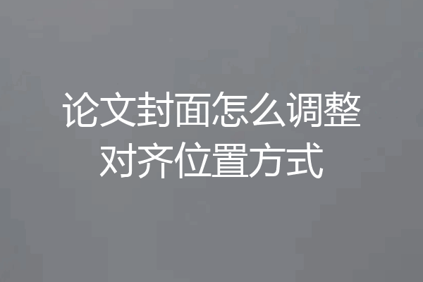 论文封面怎么调整对齐位置方式