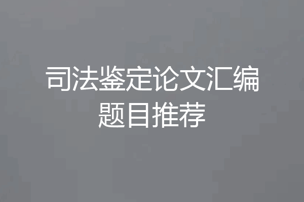 司法鉴定论文汇编题目推荐