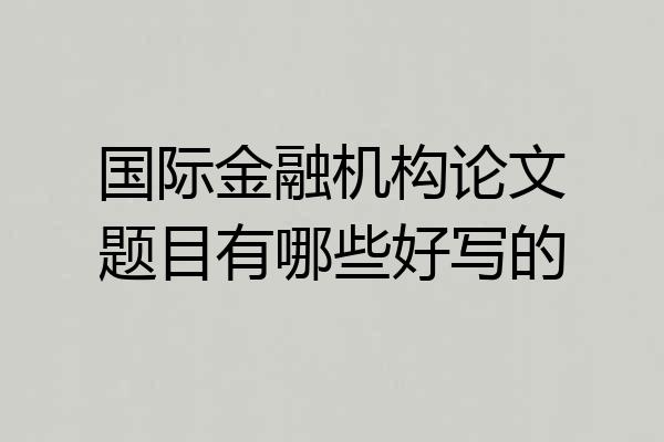 国际金融机构论文题目有哪些好写的