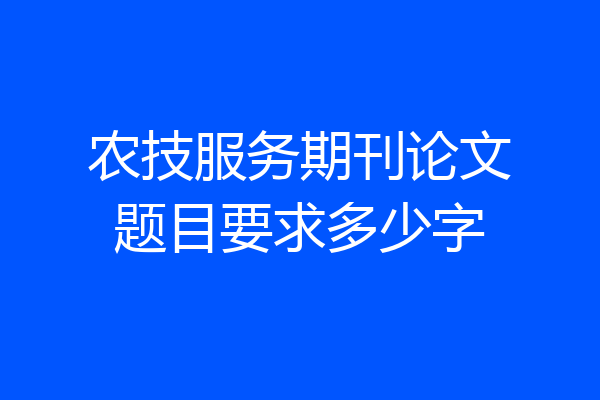 农技服务期刊论文题目要求多少字