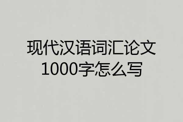 现代汉语词汇论文1000字怎么写