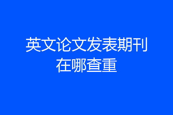 英文论文发表期刊在哪查重