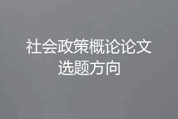 社会政策概论论文选题方向