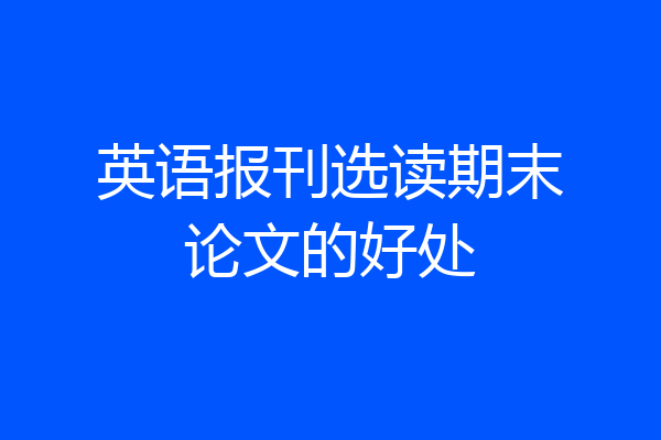 英语报刊选读期末论文的好处