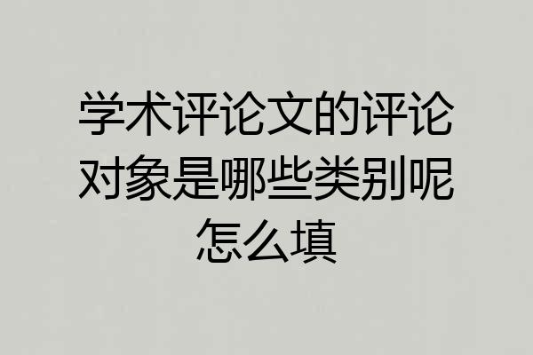 学术评论文的评论对象是哪些类别呢怎么填
