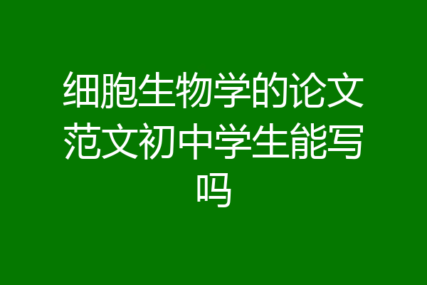 细胞生物学的论文范文初中学生能写吗