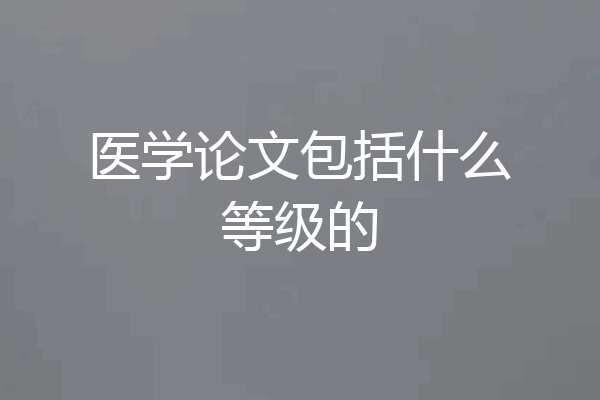 医学论文包括什么等级的