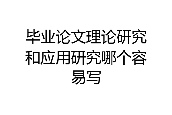 毕业论文理论研究和应用研究哪个容易写