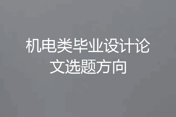 机电类毕业设计论文选题方向