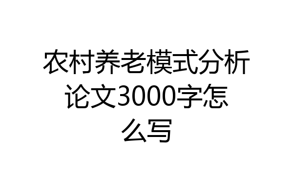 农村养老模式分析论文3000字怎么写