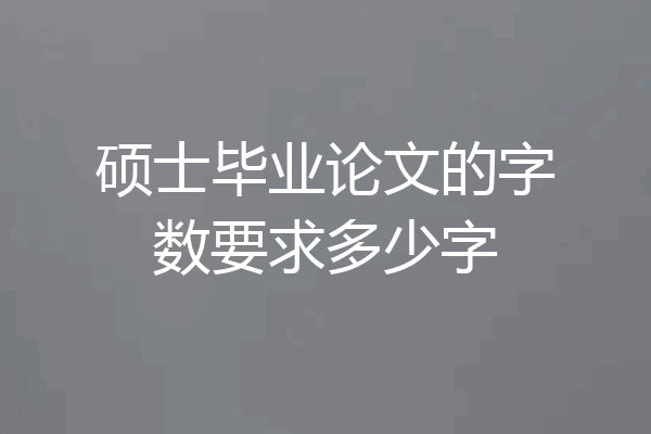 硕士毕业论文的字数要求多少字