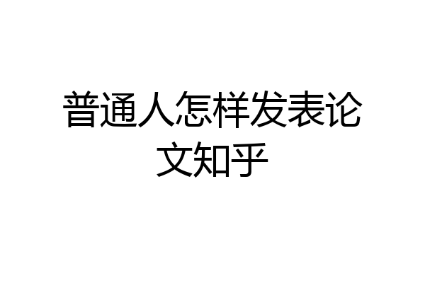 普通人怎样发表论文知乎