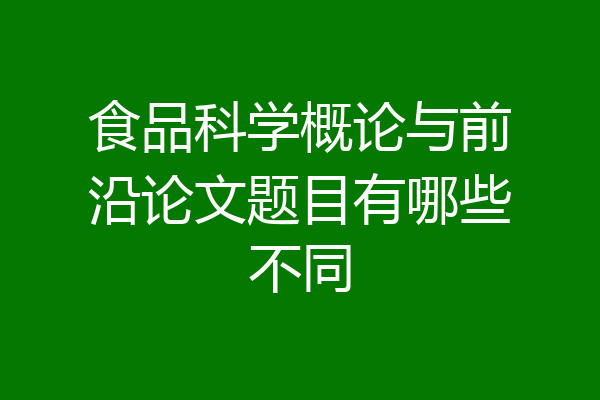 食品科学概论与前沿论文题目有哪些不同