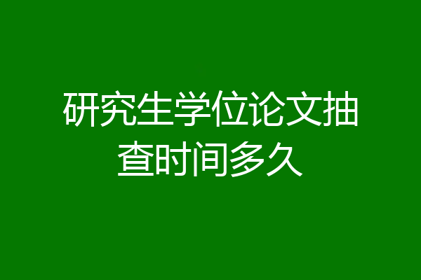 研究生学位论文抽查时间多久