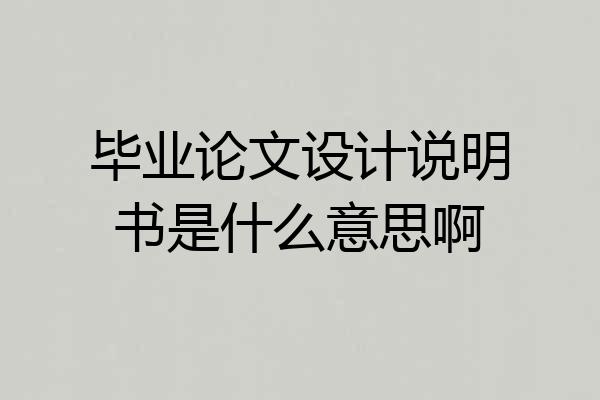毕业论文设计说明书是什么意思啊