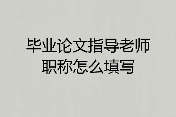 毕业论文指导老师职称怎么填写